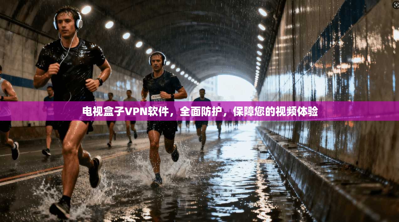 电视盒子VPN软件，全面防护，保障您的视频体验