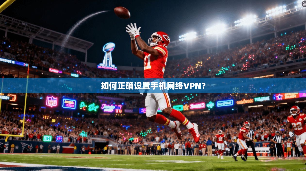 如何正确设置手机网络VPN？