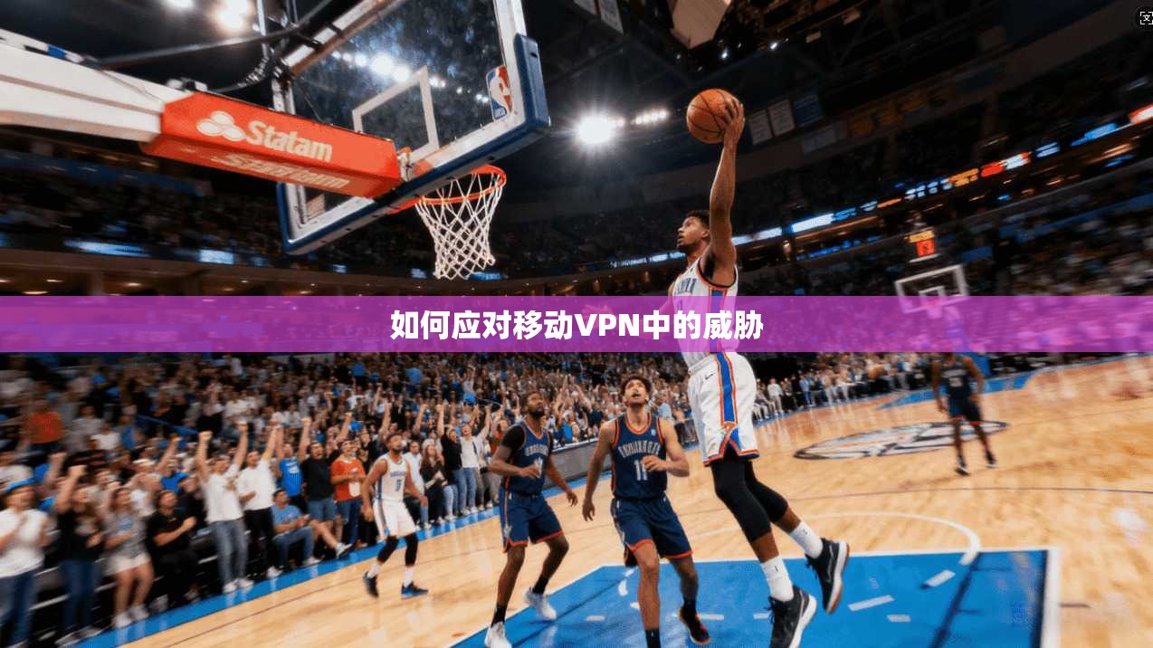 如何应对移动VPN中的威胁
