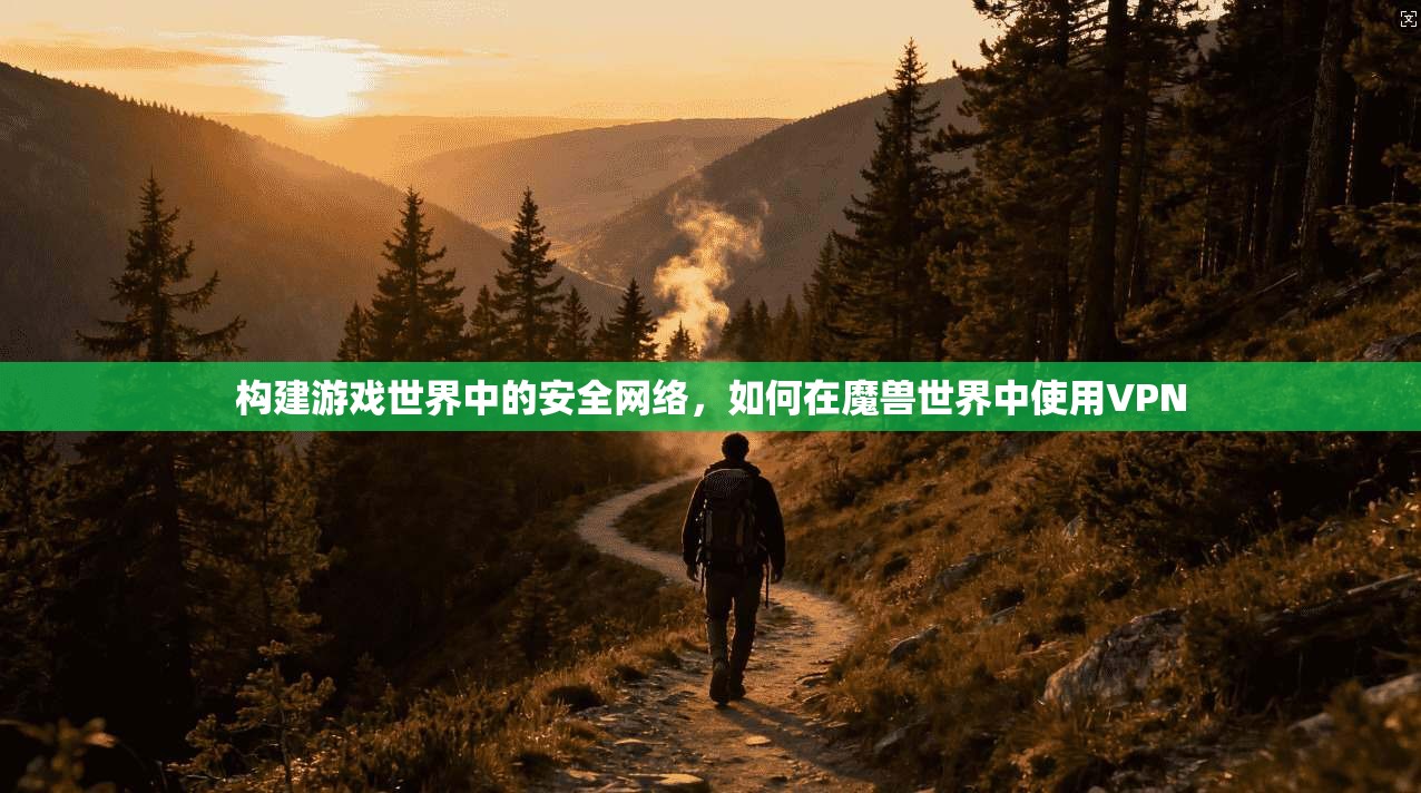 构建游戏世界中的安全网络，如何在魔兽世界中使用VPN