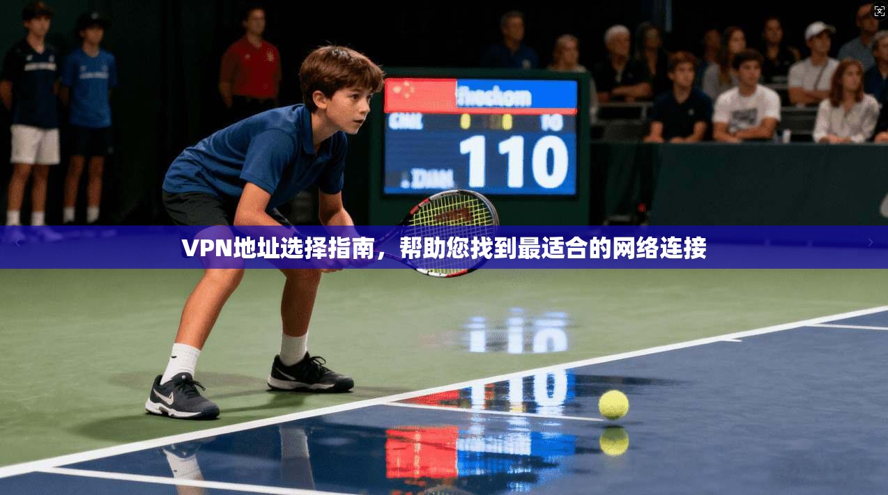VPN地址选择指南，帮助您找到最适合的网络连接