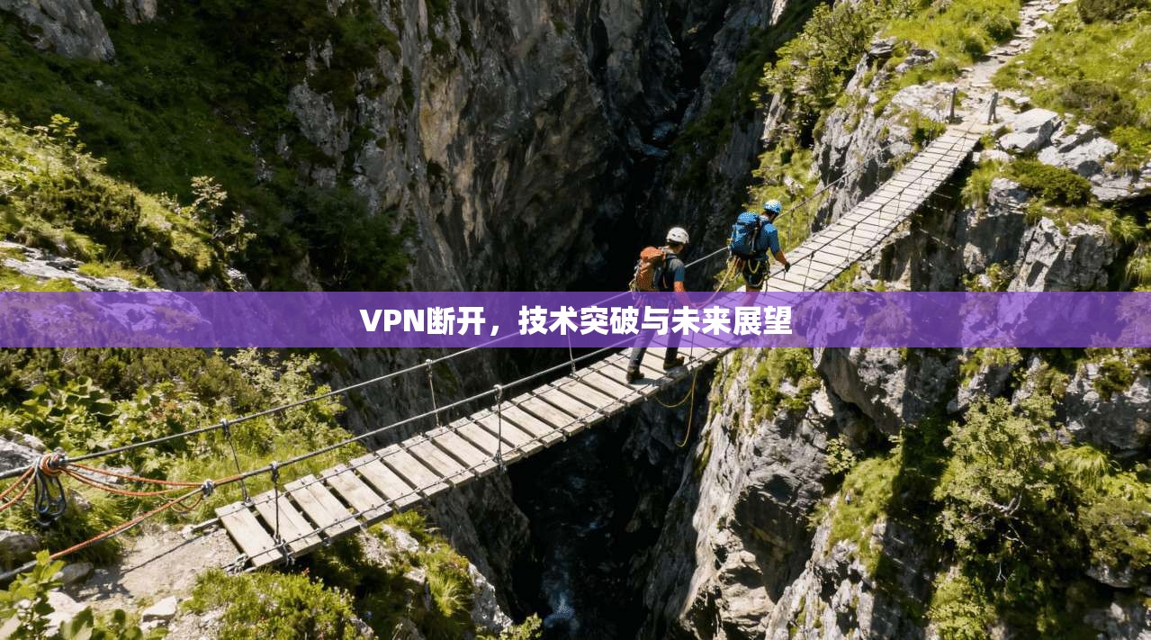 VPN断开，技术突破与未来展望
