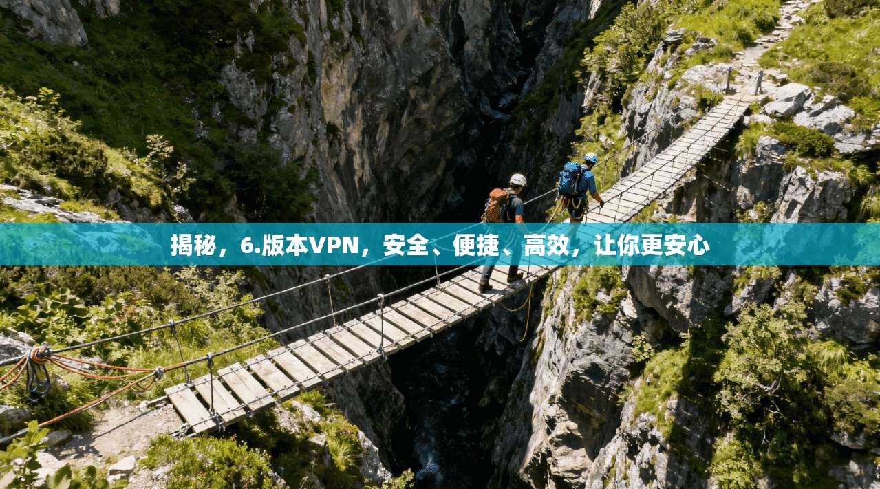 揭秘，6.版本VPN，安全、便捷、高效，让你更安心