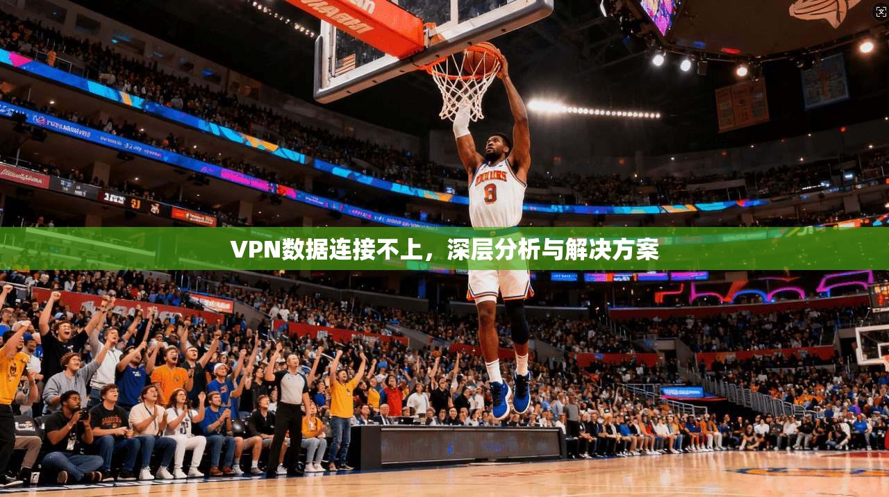VPN数据连接不上，深层分析与解决方案