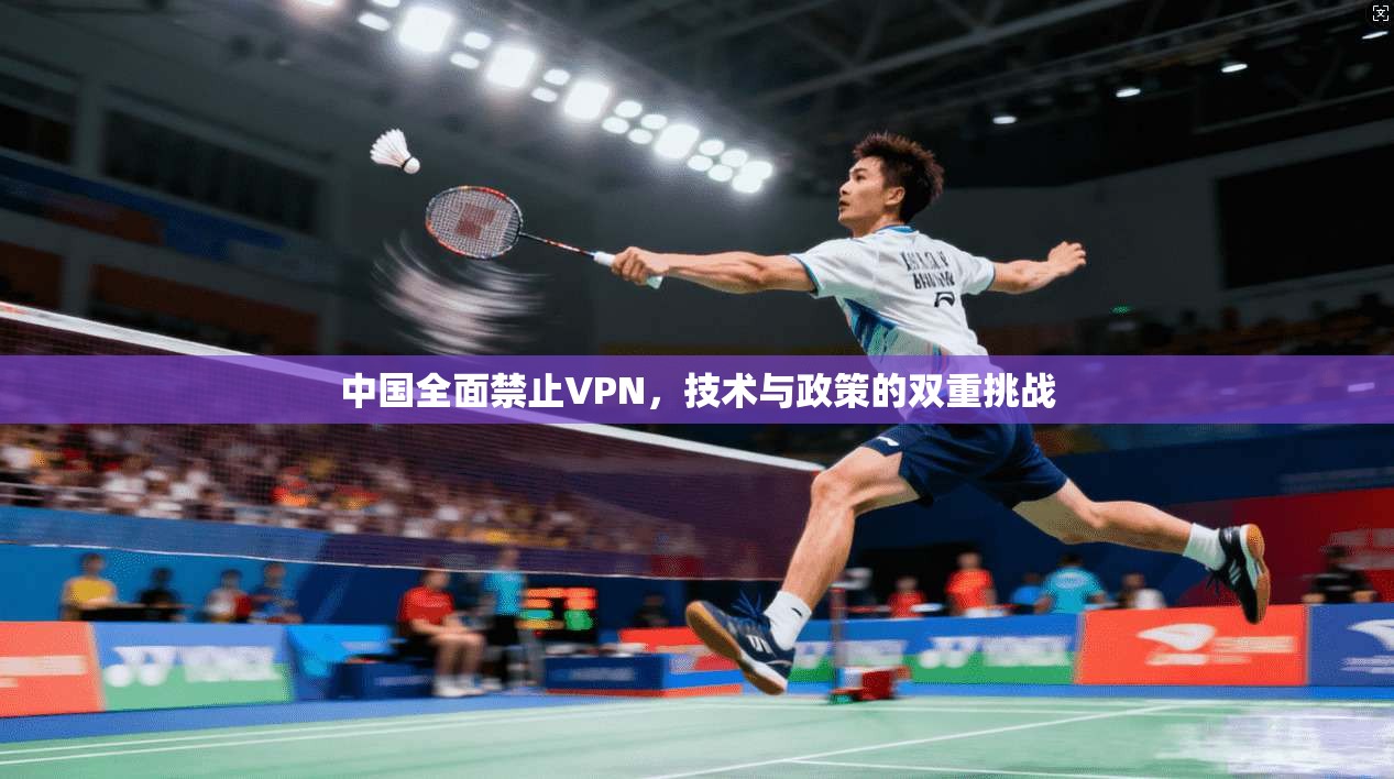 中国全面禁止VPN，技术与政策的双重挑战