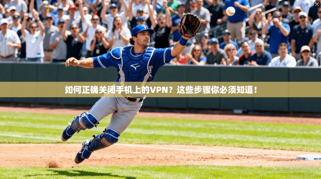如何正确关闭手机上的VPN？这些步骤你必须知道！