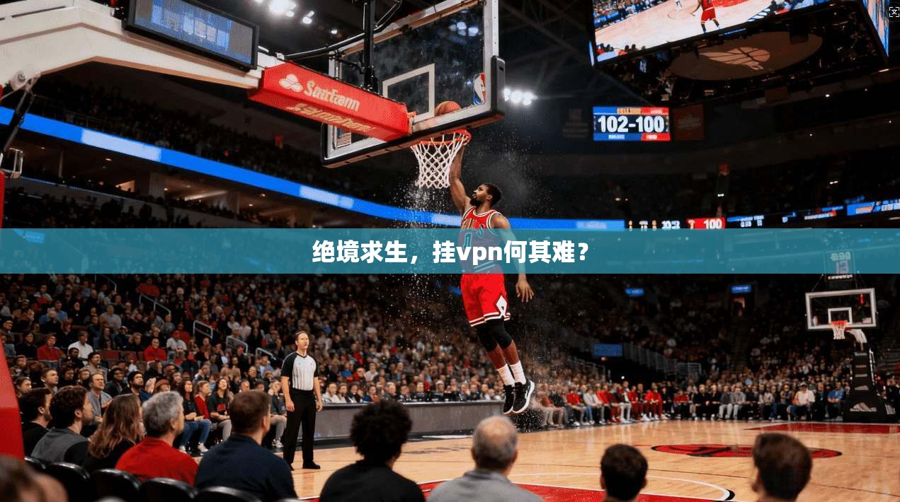 绝境求生，挂vpn何其难？