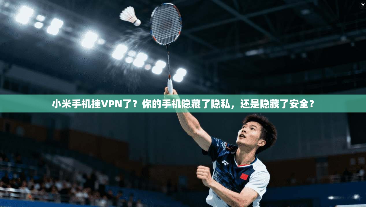 小米手机挂VPN了？你的手机隐藏了隐私，还是隐藏了安全？