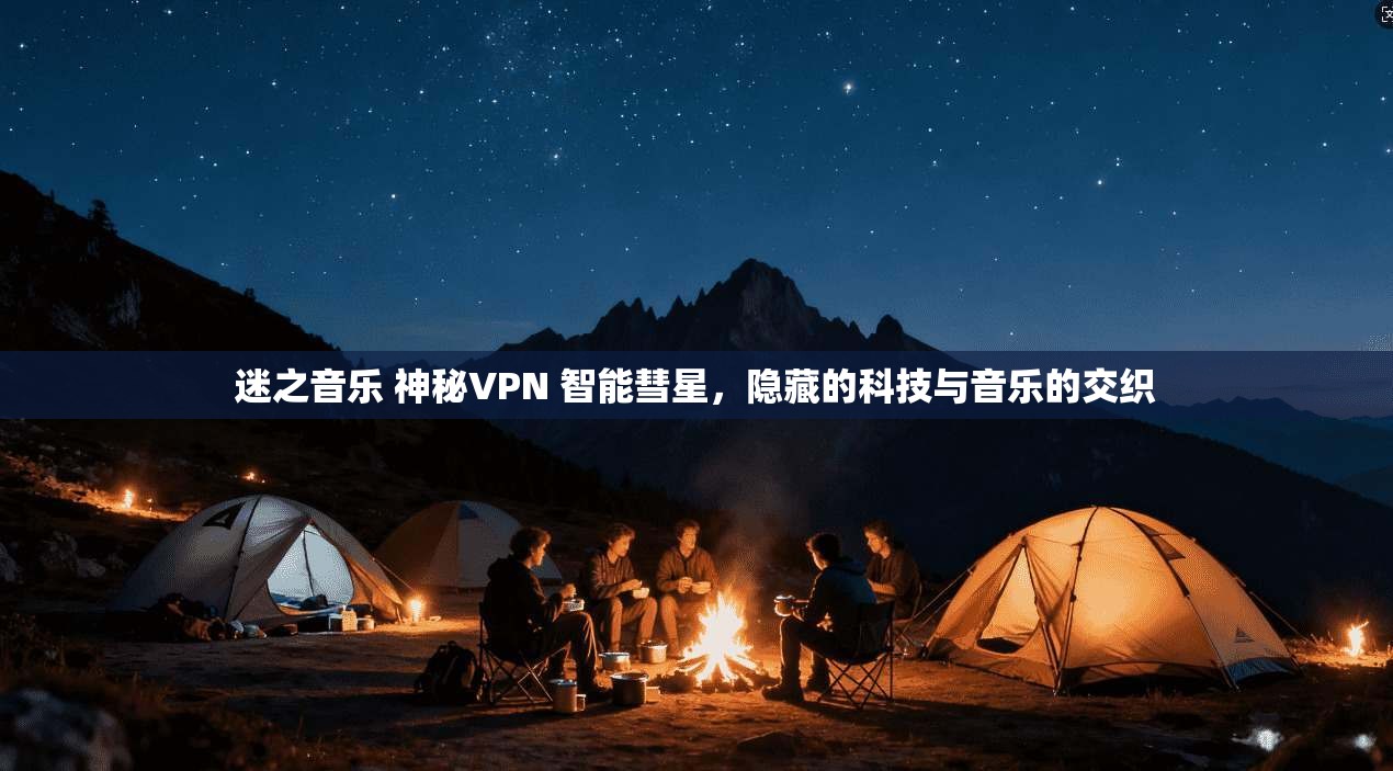 迷之音乐 神秘VPN 智能彗星，隐藏的科技与音乐的交织
