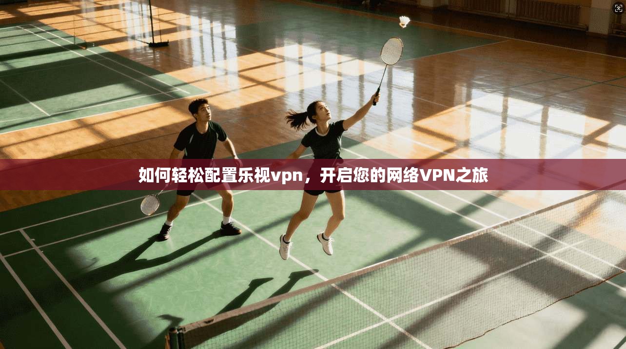 如何轻松配置乐视vpn，开启您的网络VPN之旅