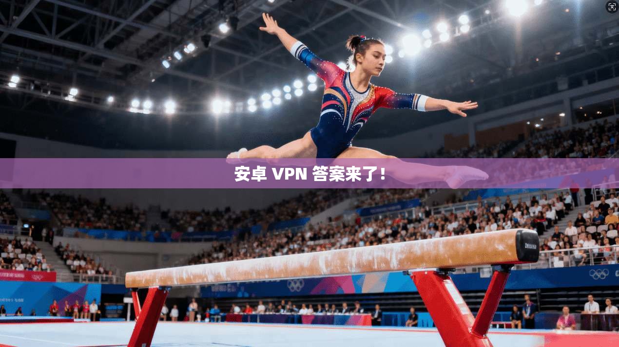 安卓 VPN 答案来了！