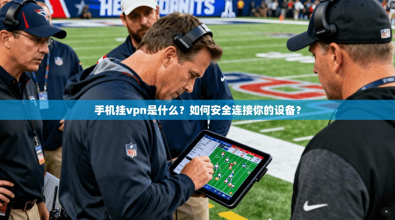 手机挂vpn是什么？如何安全连接你的设备？