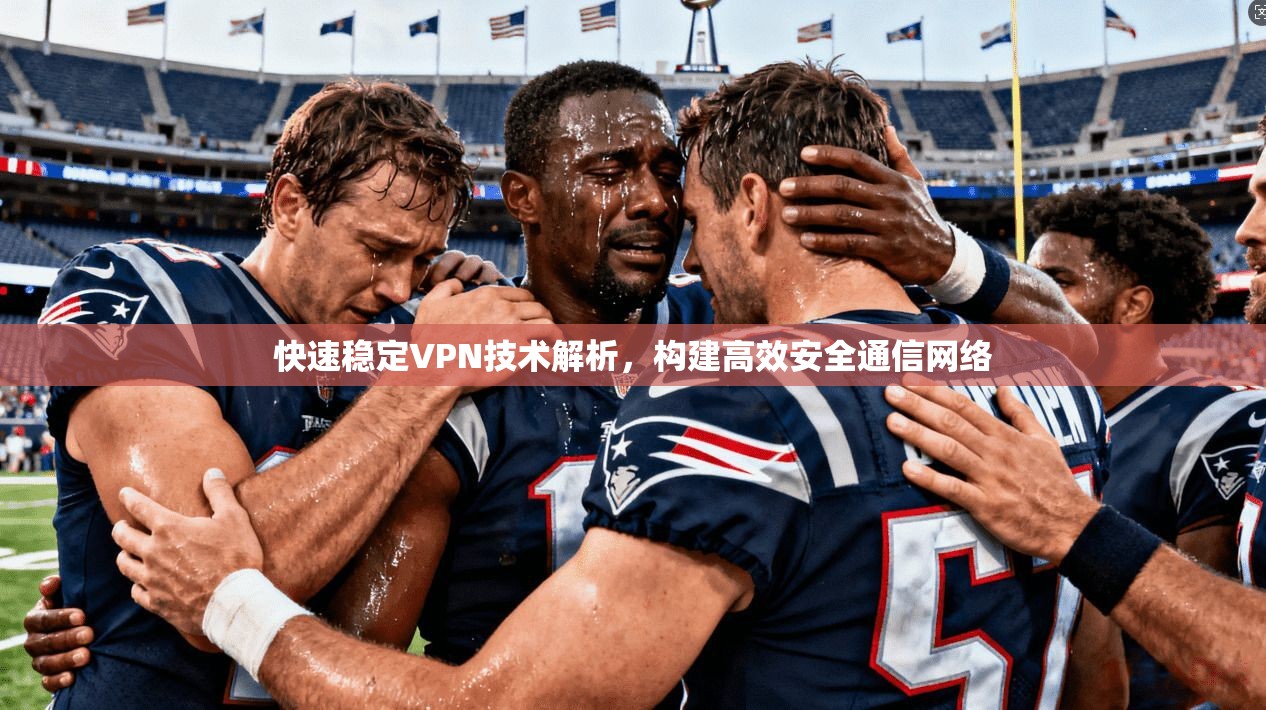 快速稳定VPN技术解析，构建高效安全通信网络