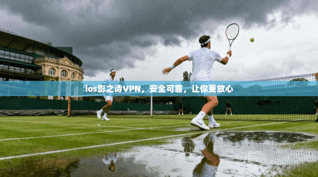 ios影之诗VPN，安全可靠，让你更放心