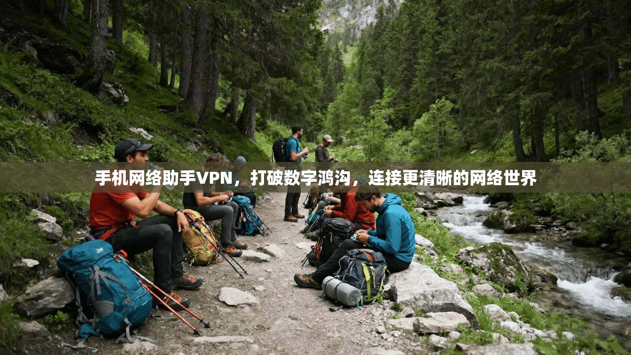 手机网络助手VPN，打破数字鸿沟，连接更清晰的网络世界