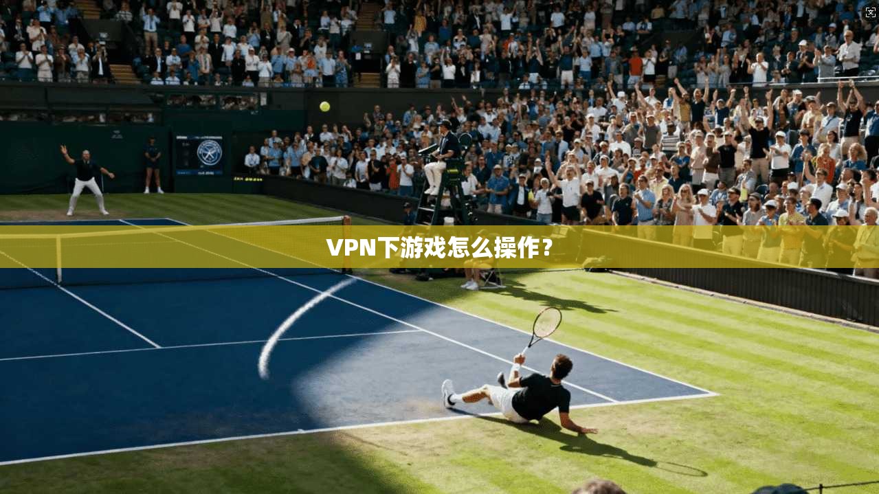 VPN下游戏怎么操作？