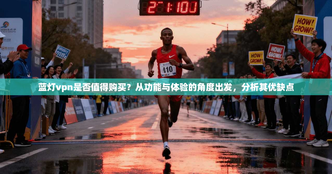 蓝灯vpn是否值得购买？从功能与体验的角度出发，分析其优缺点