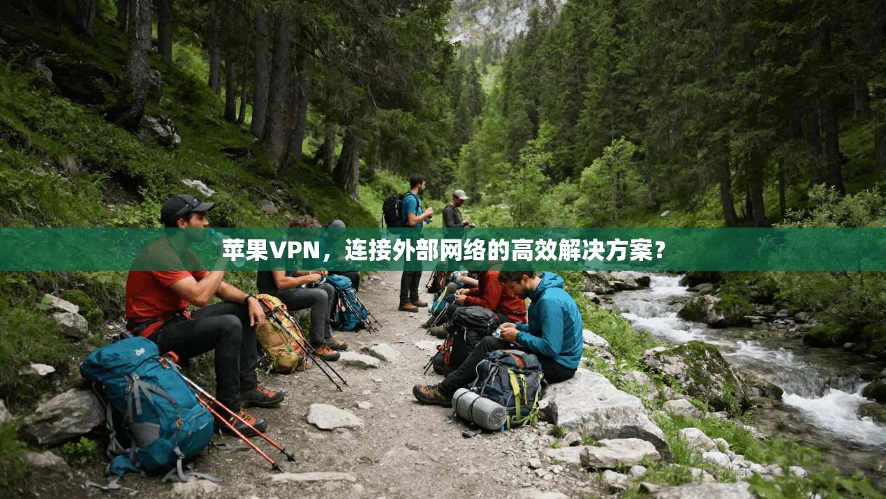 苹果VPN，连接外部网络的高效解决方案？