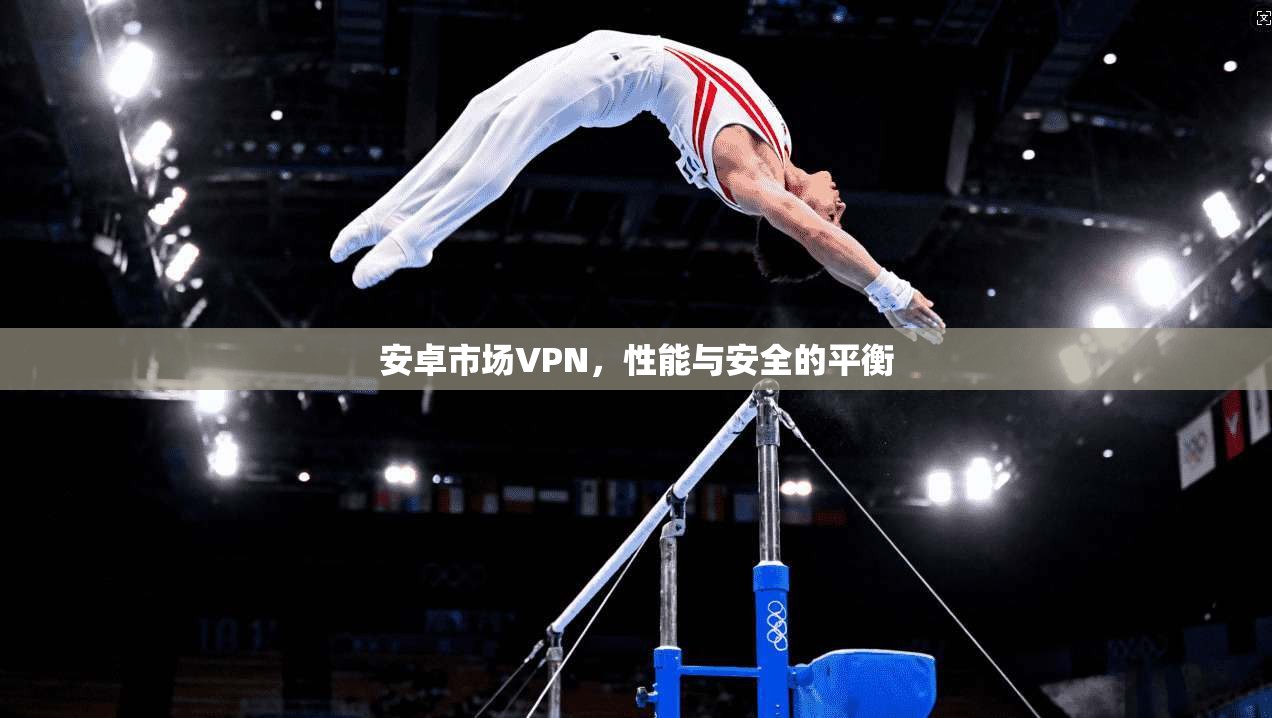 安卓市场VPN，性能与安全的平衡