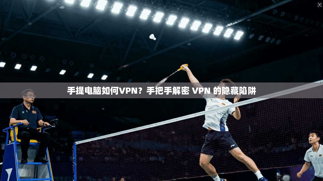 手提电脑如何VPN？手把手解密 VPN 的隐藏陷阱