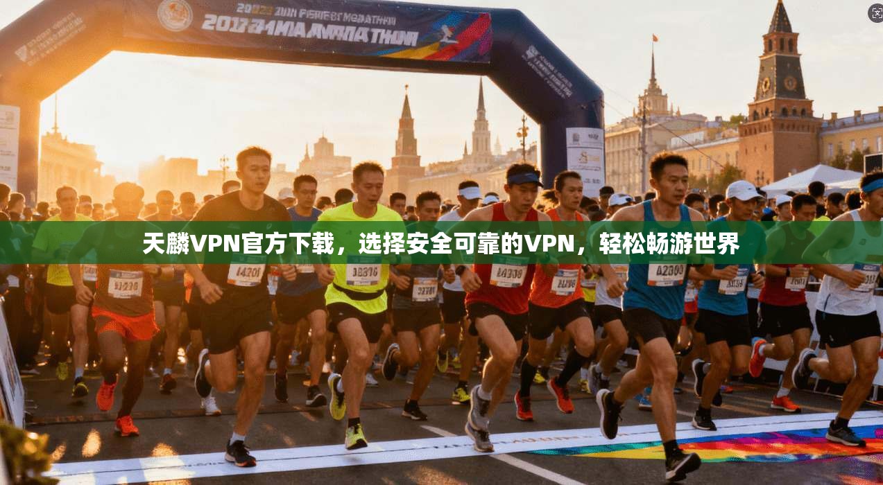 天麟VPN官方下载，选择安全可靠的VPN，轻松畅游世界
