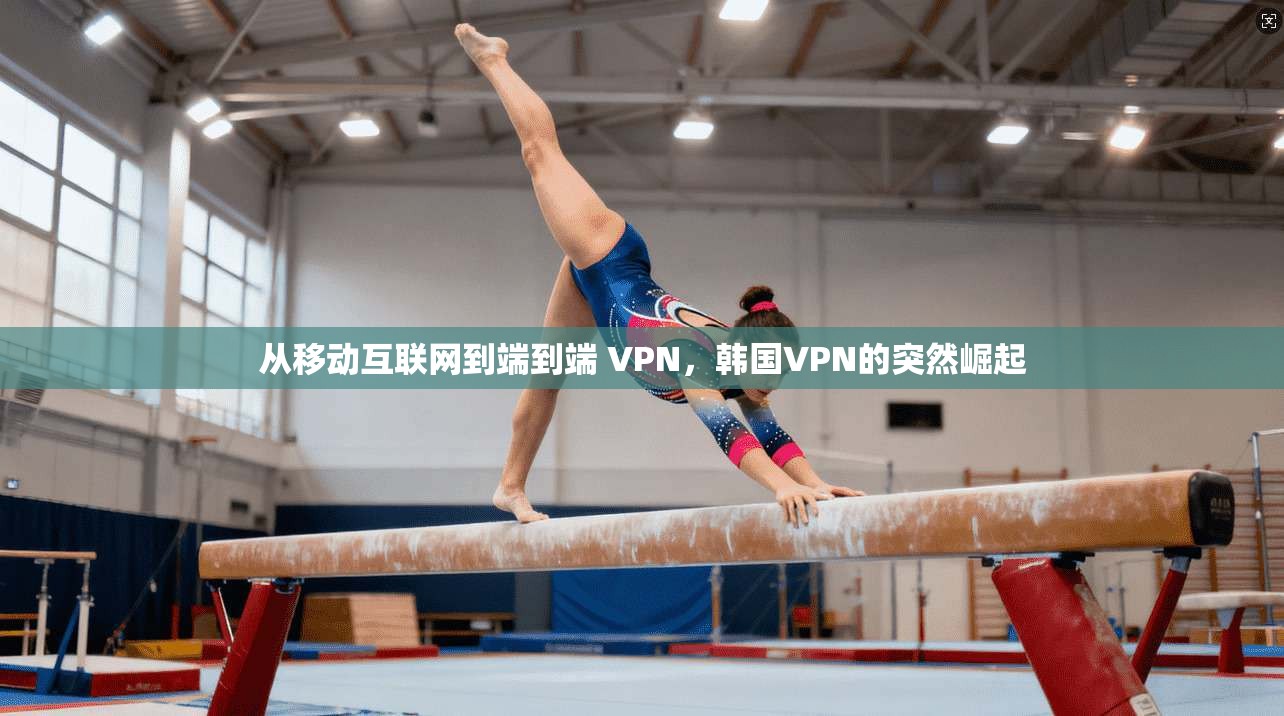 从移动互联网到端到端 VPN，韩国VPN的突然崛起