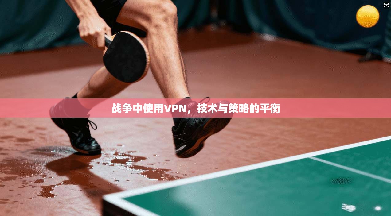 战争中使用VPN，技术与策略的平衡