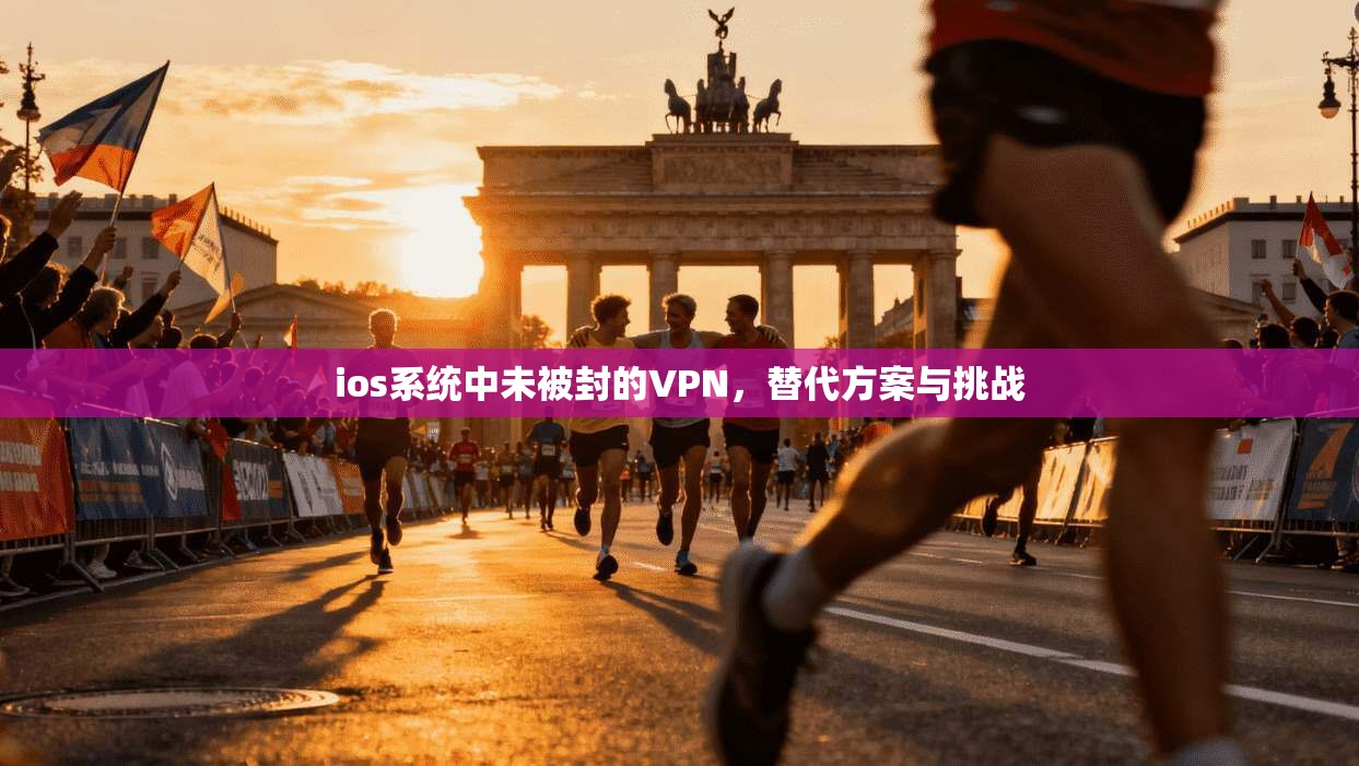ios系统中未被封的VPN，替代方案与挑战