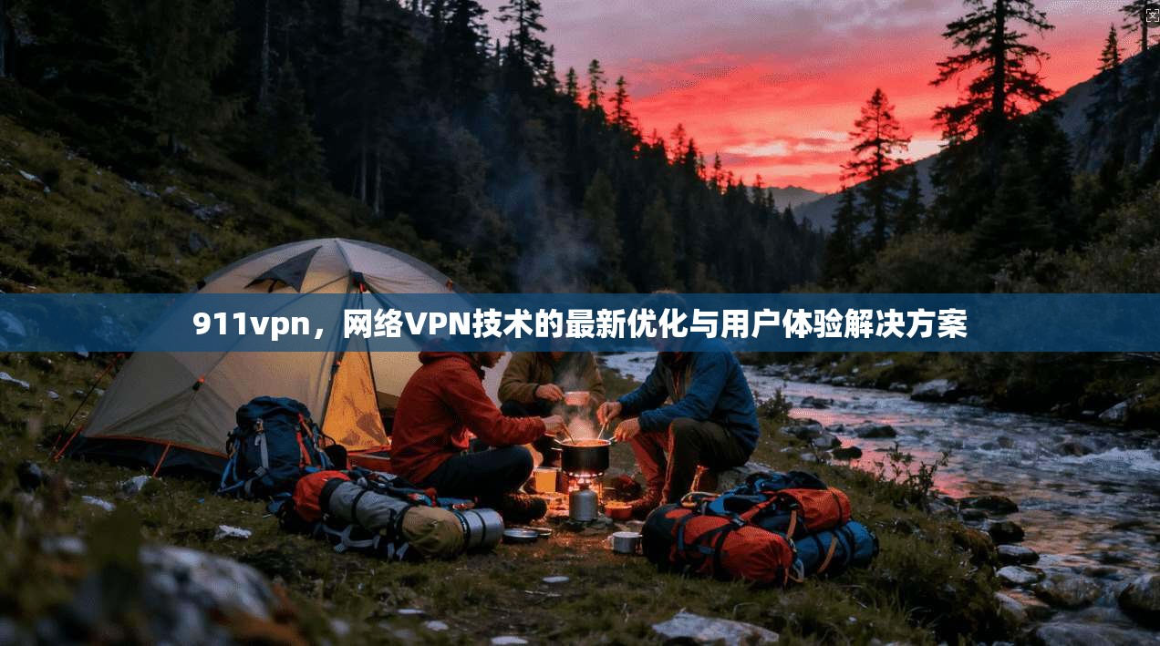 911vpn，网络VPN技术的最新优化与用户体验解决方案