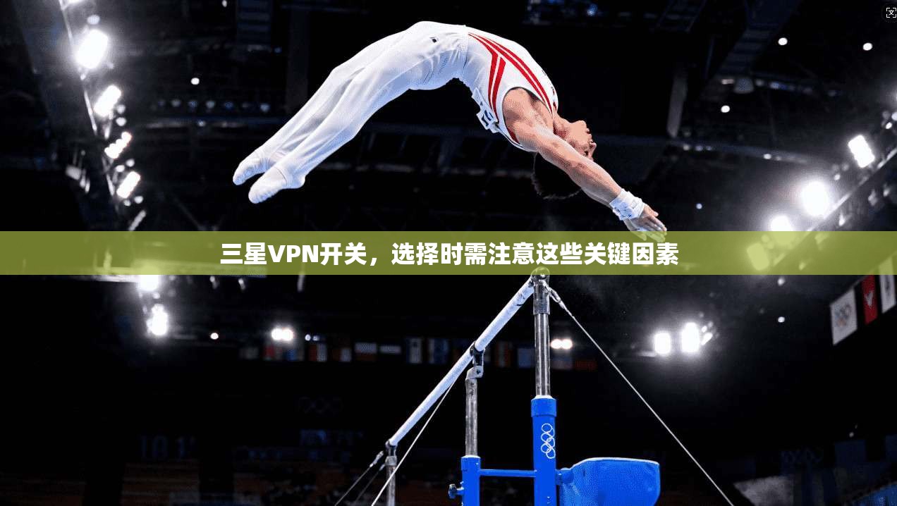 三星VPN开关，选择时需注意这些关键因素