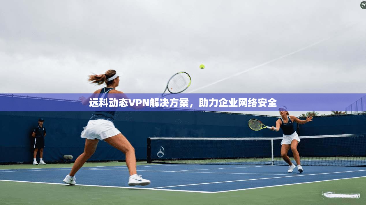远科动态VPN解决方案，助力企业网络安全