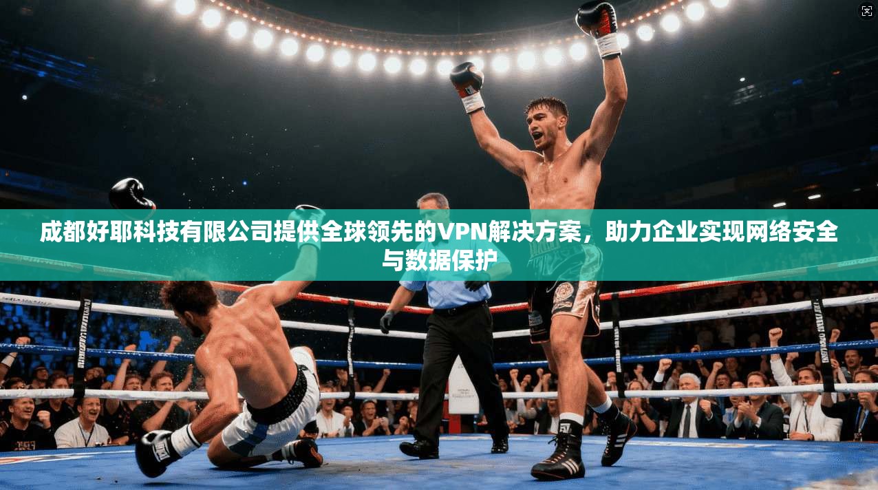 成都好耶科技有限公司提供全球领先的VPN解决方案，助力企业实现网络安全与数据保护