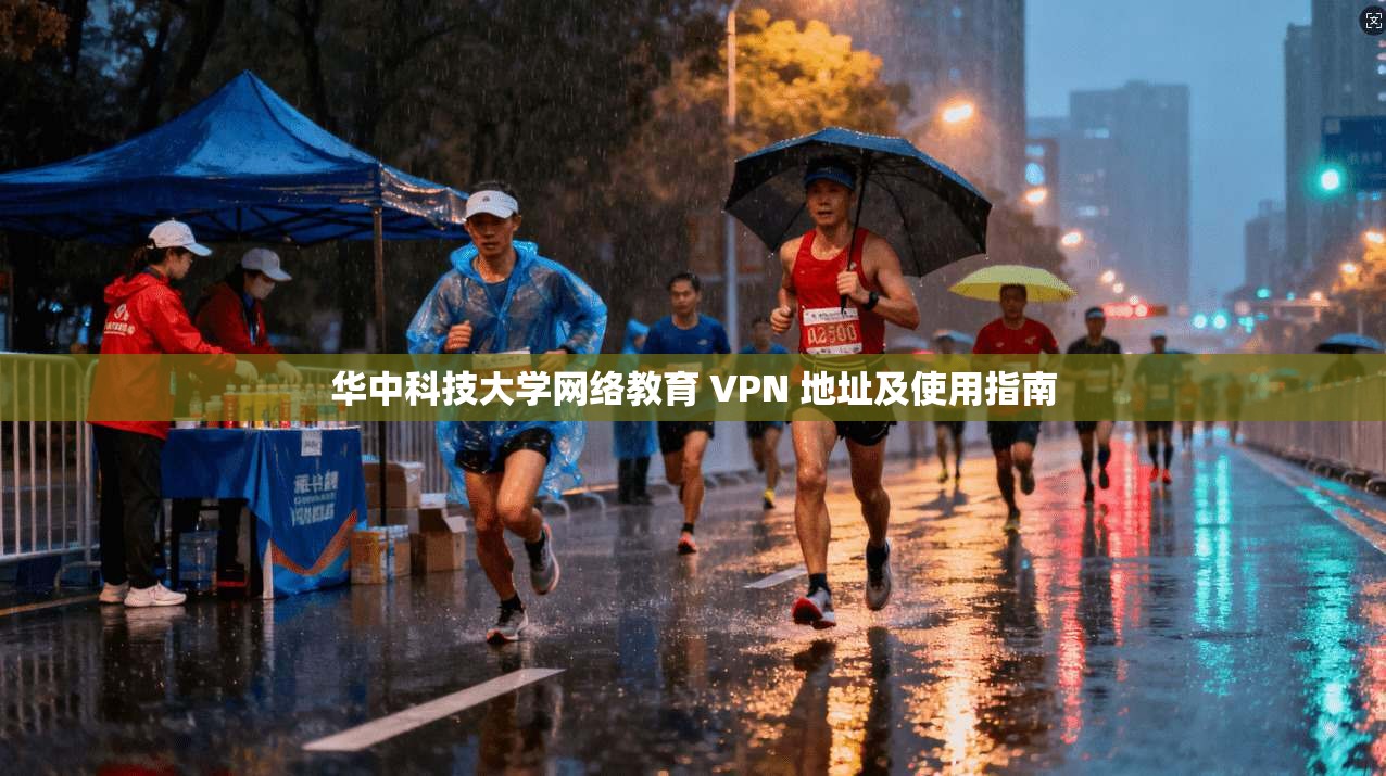 华中科技大学网络教育 VPN 地址及使用指南