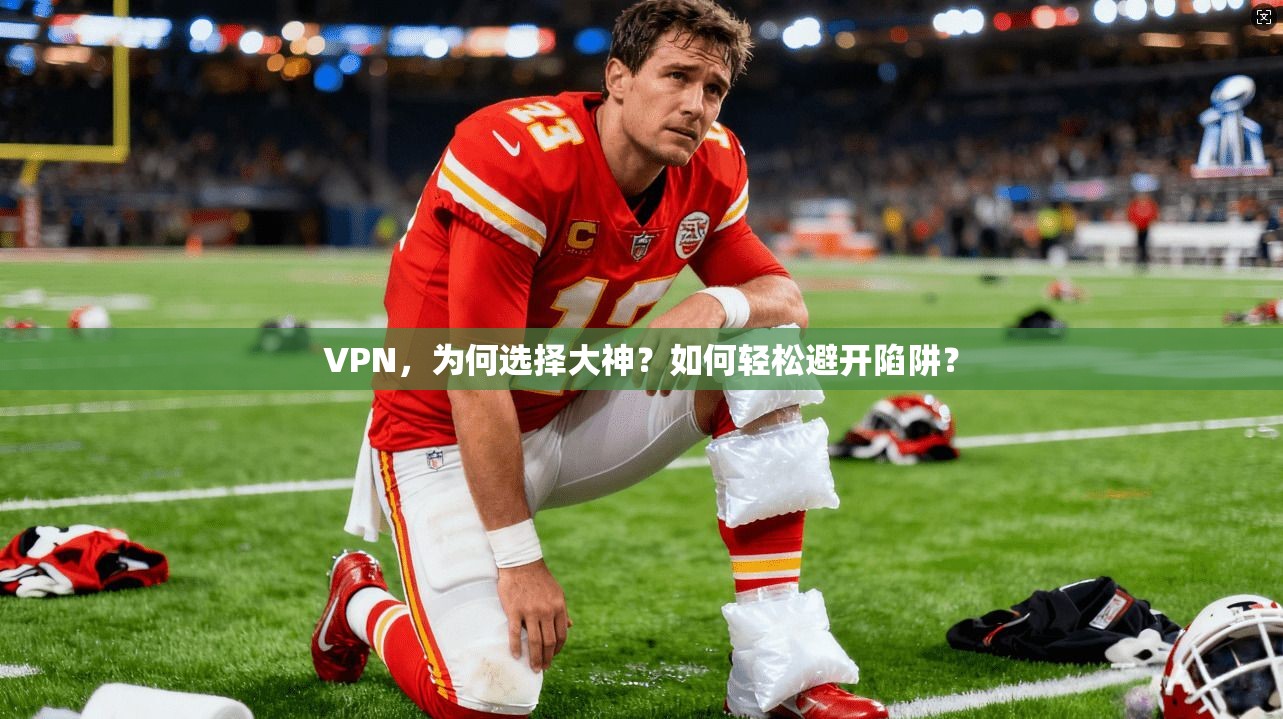 VPN，为何选择大神？如何轻松避开陷阱？