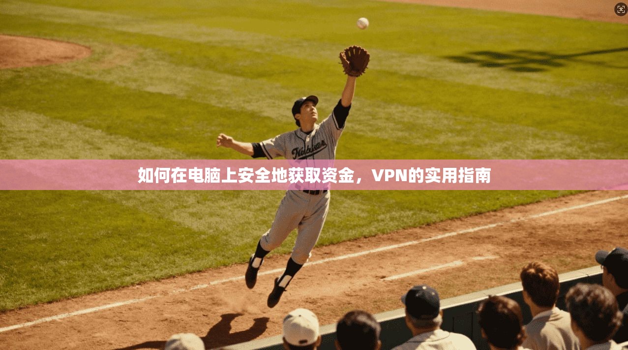 如何在电脑上安全地获取资金，VPN的实用指南