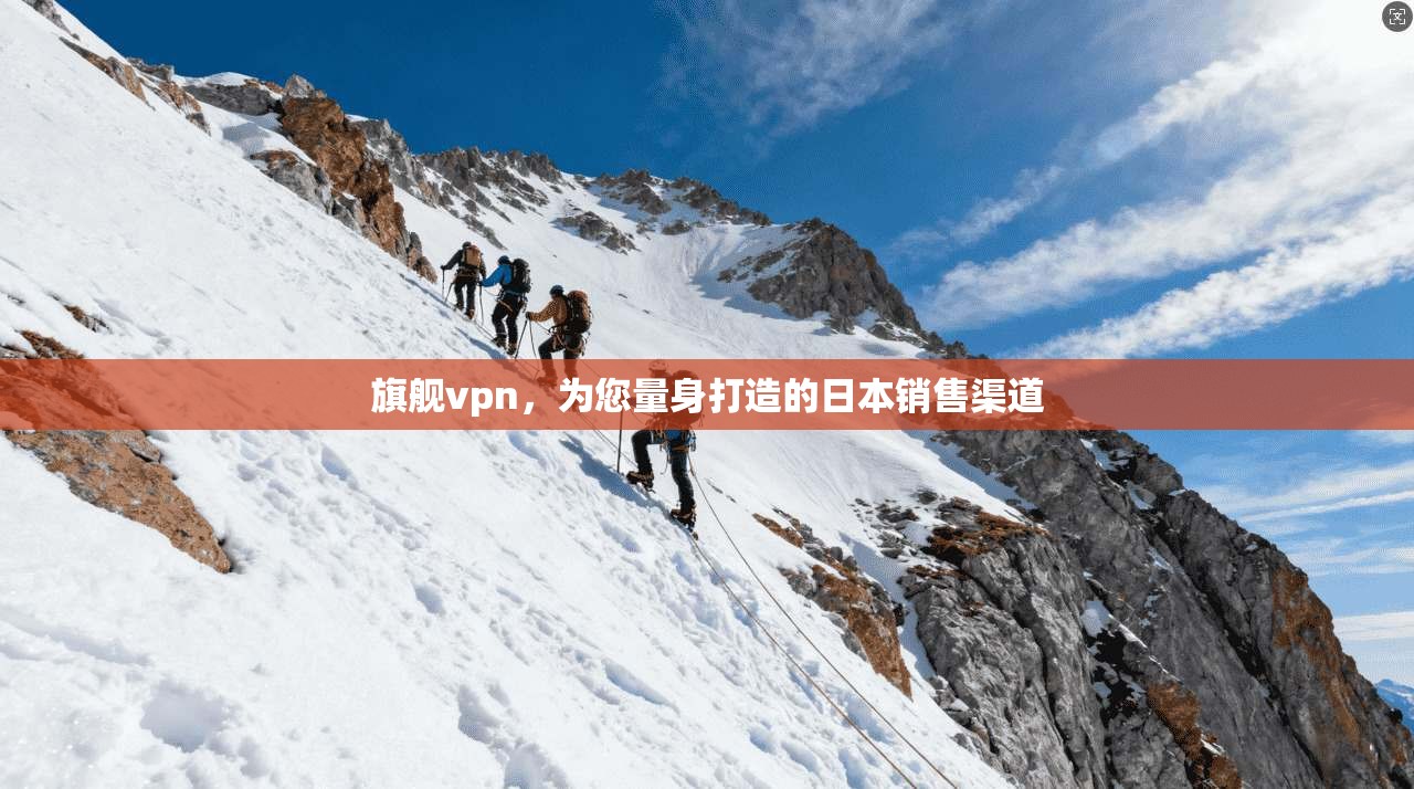 旗舰vpn，为您量身打造的日本销售渠道