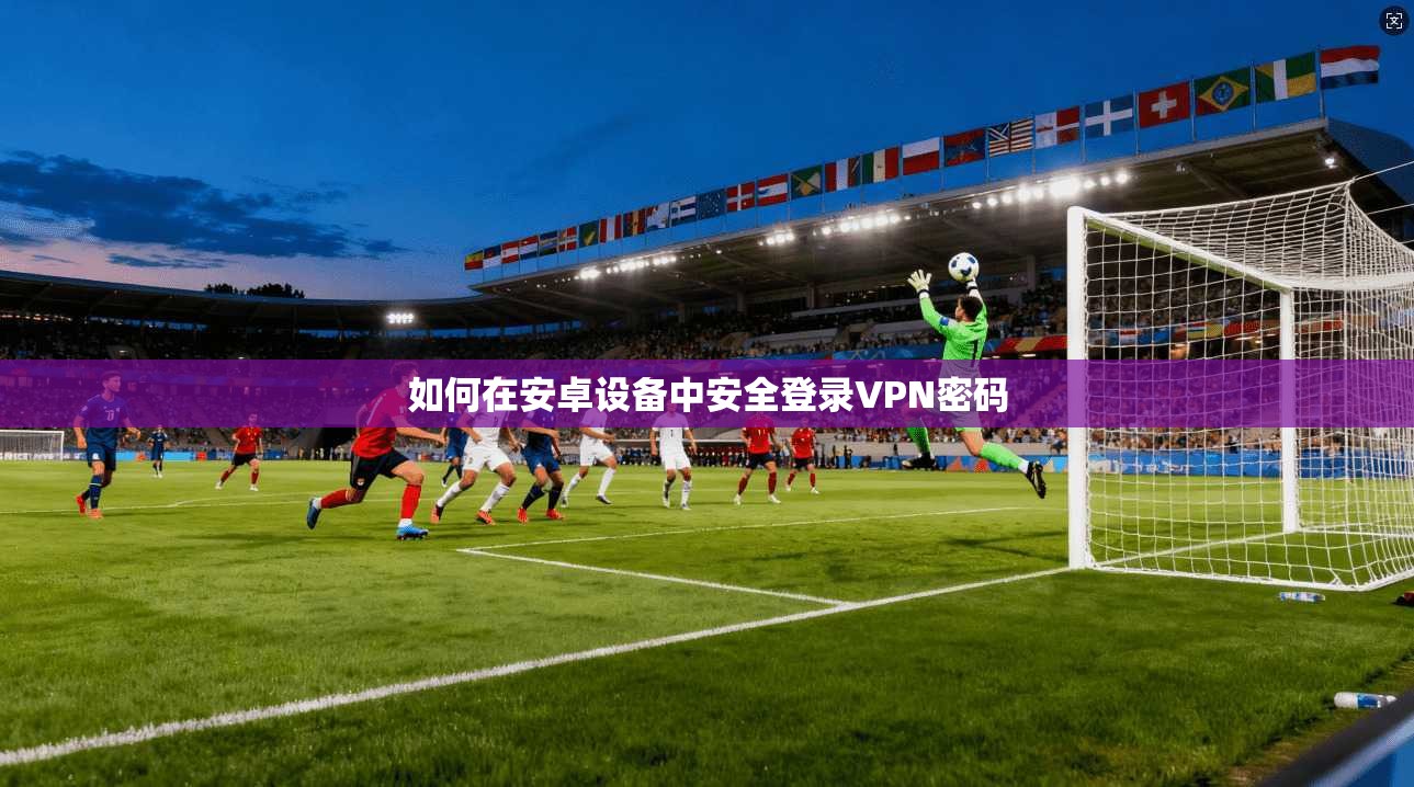 如何在安卓设备中安全登录VPN密码