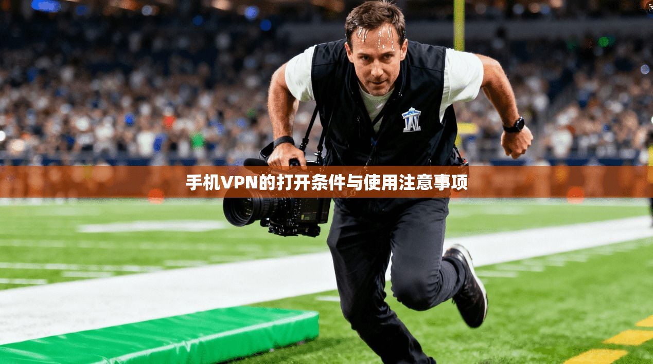 手机VPN的打开条件与使用注意事项