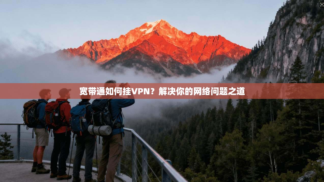宽带通如何挂VPN？解决你的网络问题之道