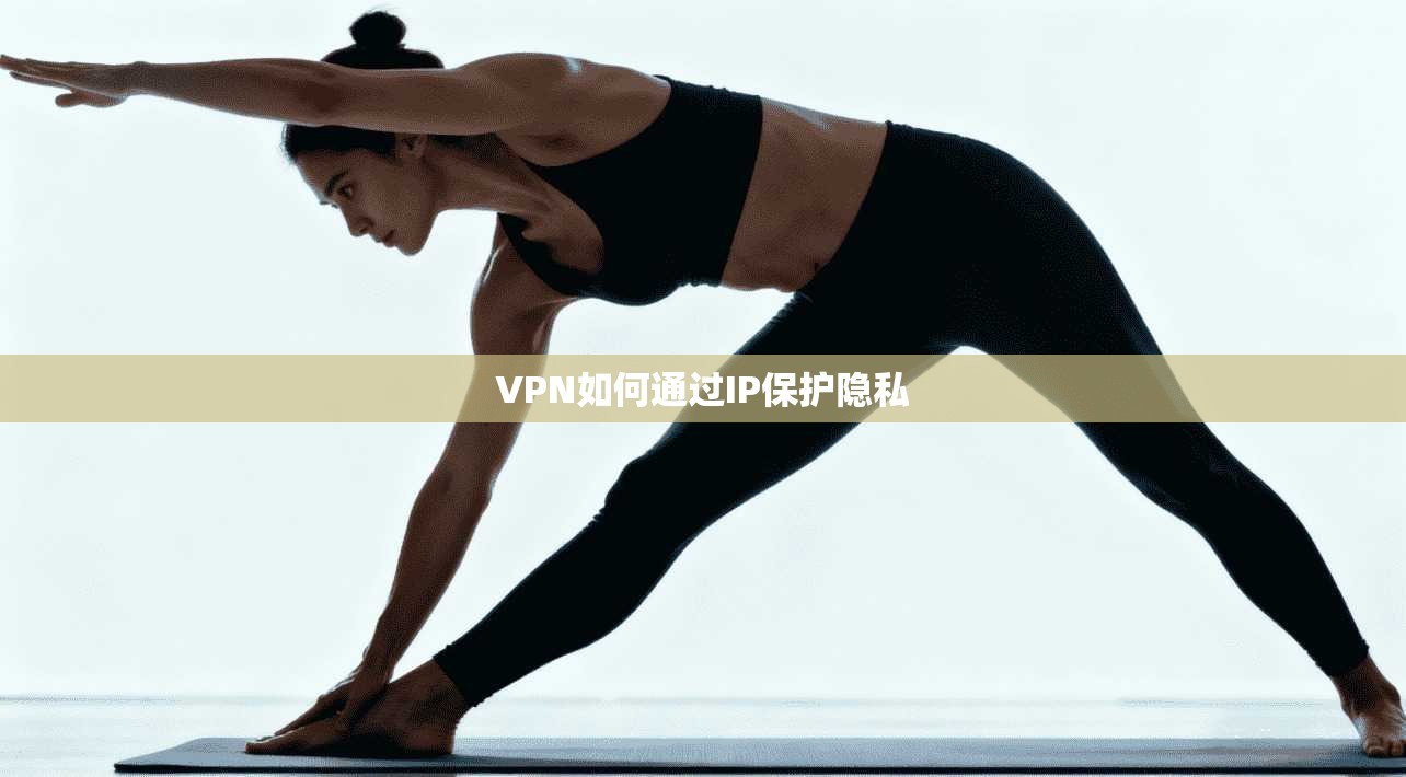 VPN如何通过IP保护隐私