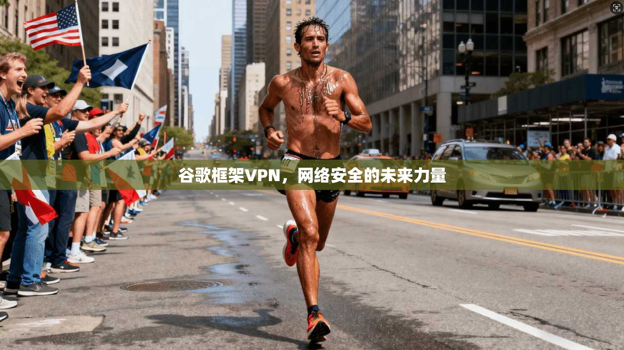 谷歌框架VPN，网络安全的未来力量