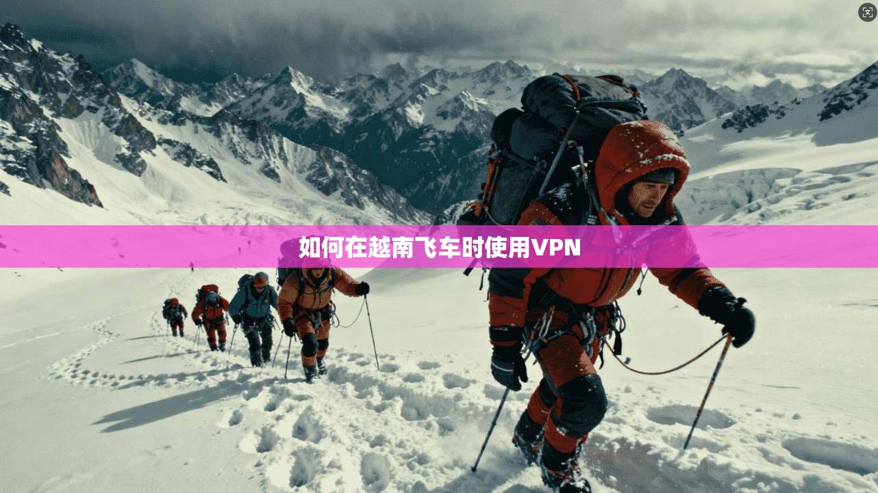如何在越南飞车时使用VPN