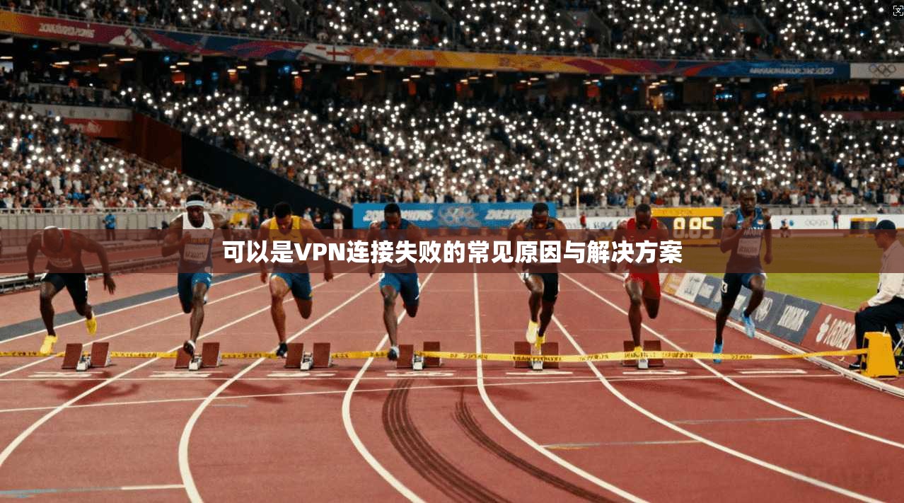 可以是VPN连接失败的常见原因与解决方案