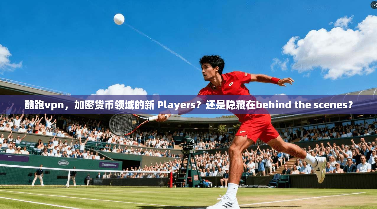 酷跑vpn，加密货币领域的新 Players？还是隐藏在behind the scenes？
