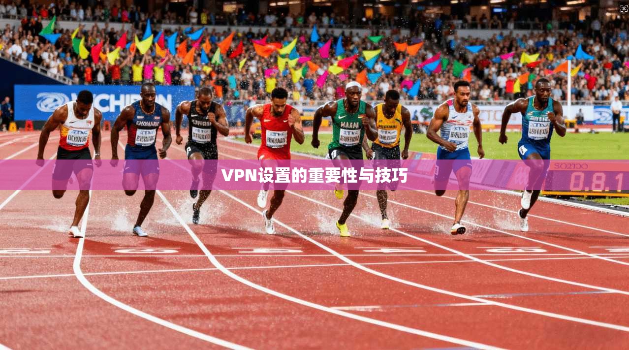 VPN设置的重要性与技巧
