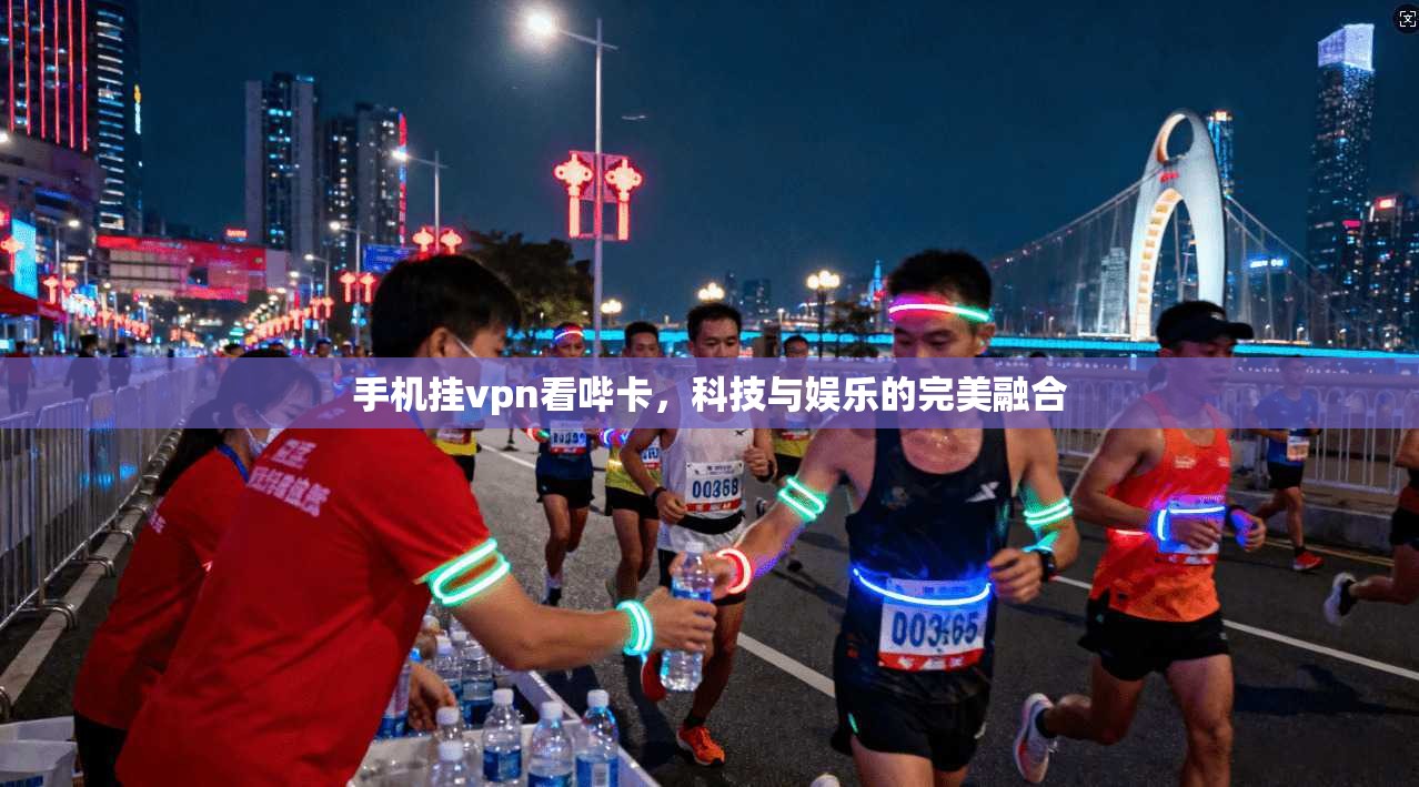 手机挂vpn看哔卡，科技与娱乐的完美融合