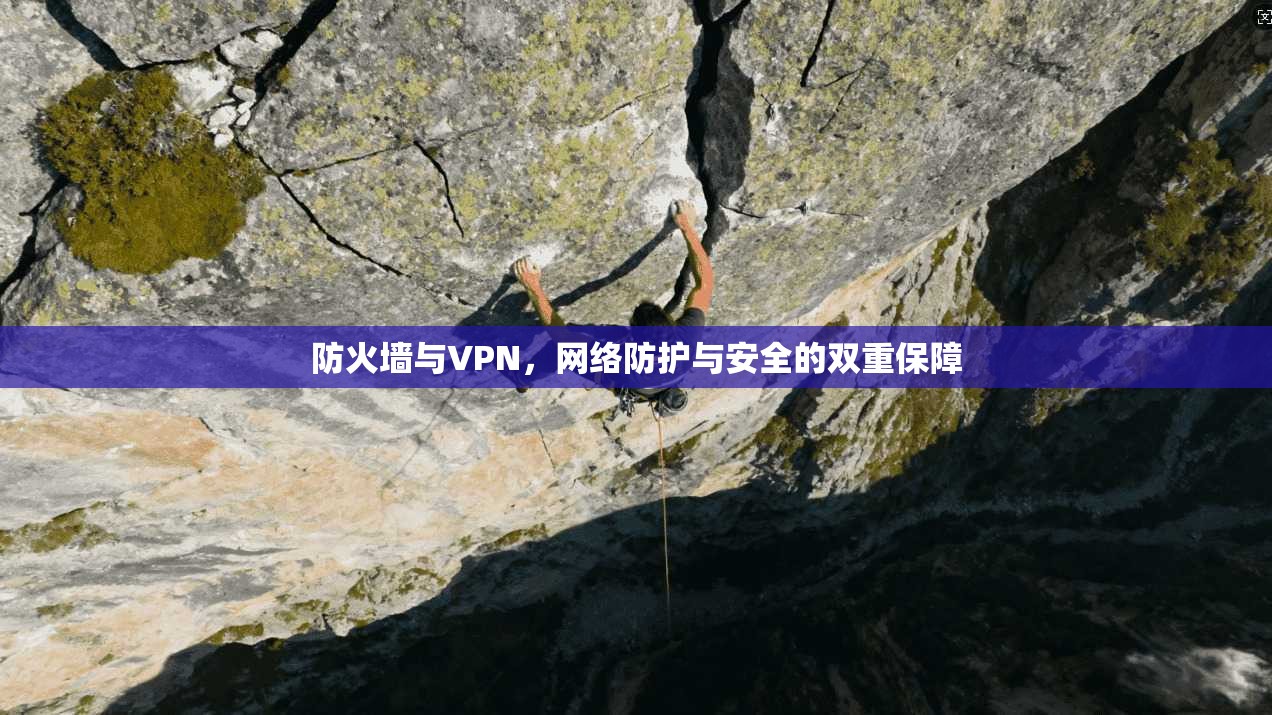 防火墙与VPN，网络防护与安全的双重保障