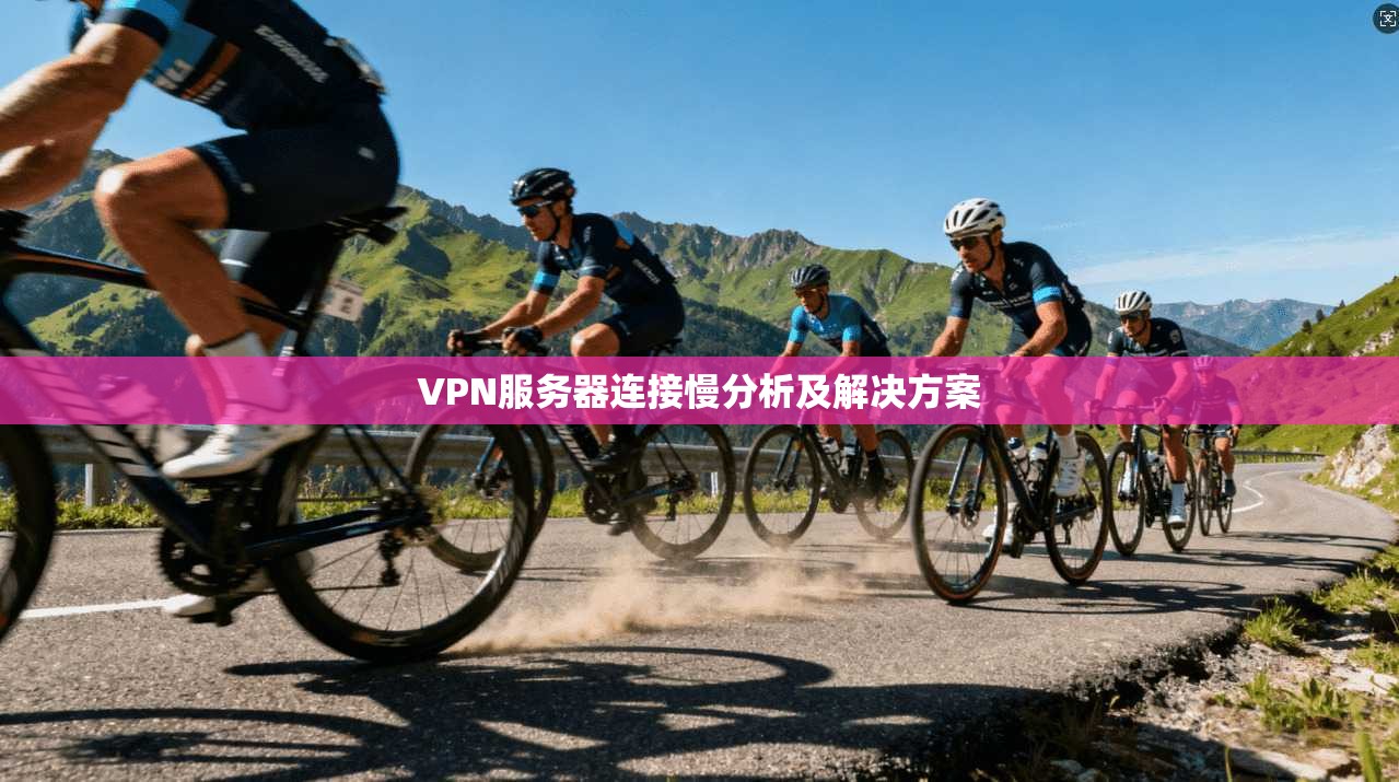 VPN服务器连接慢分析及解决方案