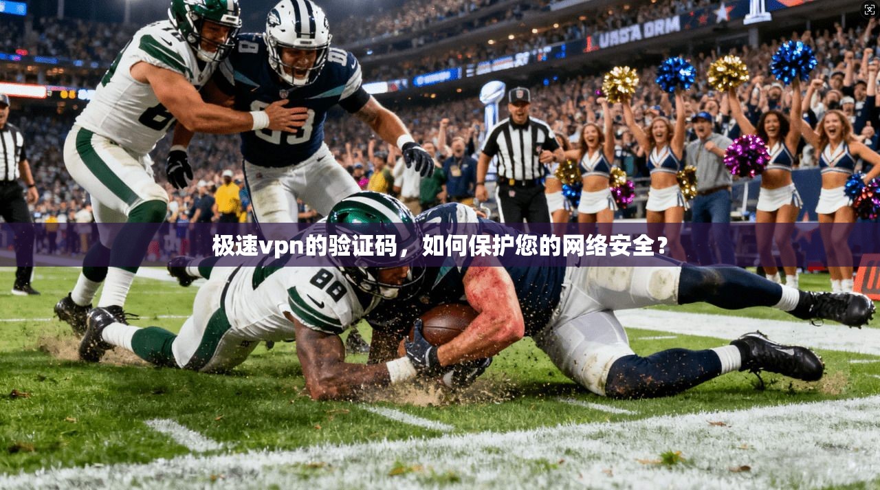 极速vpn的验证码，如何保护您的网络安全？