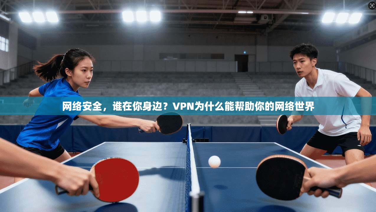 网络安全，谁在你身边？VPN为什么能帮助你的网络世界